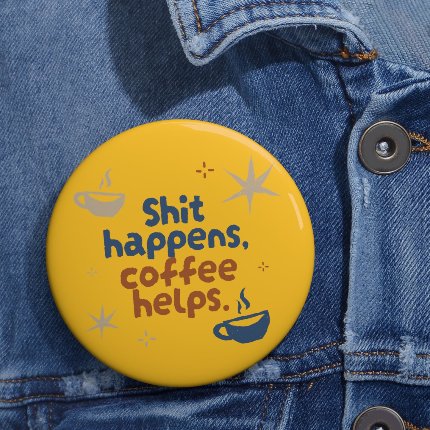 Funny Custom Pin Buttons - "Shit Happens, Coffee Helps"